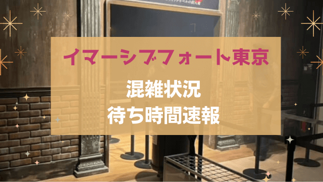 イマーシブフォート東京の待ち時間や混雑状況